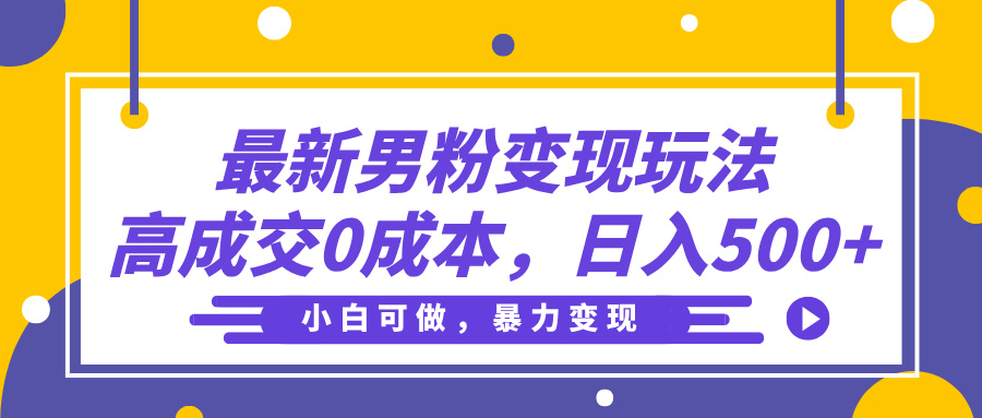 最新男粉变现玩法，高成交0成本，小白可做，轻松日入500+-小白副业网