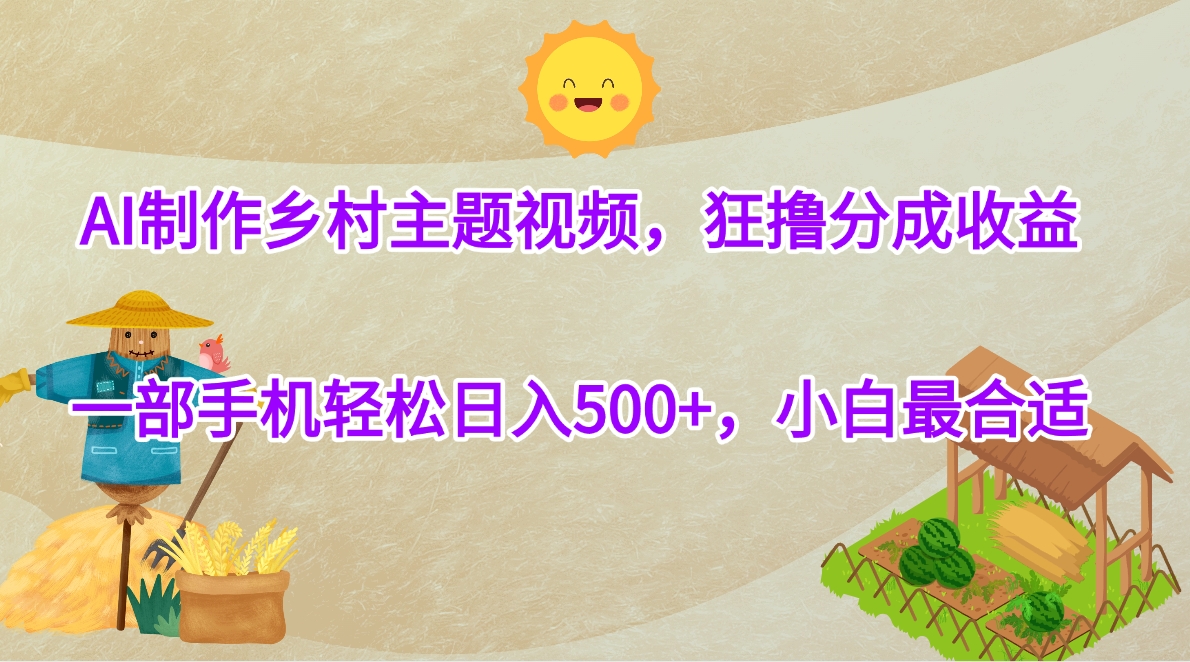AI制作乡村主题视频，狂撸分成收益，一部手机轻松日入500+，小白最合适-小白副业网