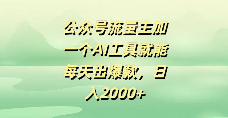公众号流量主加一个AI工具就能每天出爆款，日入2000+-小白副业网
