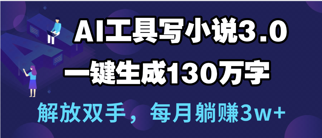用AI工具写小说3.0，一键生成130万字，解放双手，每月躺赚3w+-小白副业网