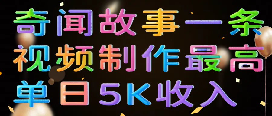 奇闻故事一条视频制作最高单日5K收入-小白副业网