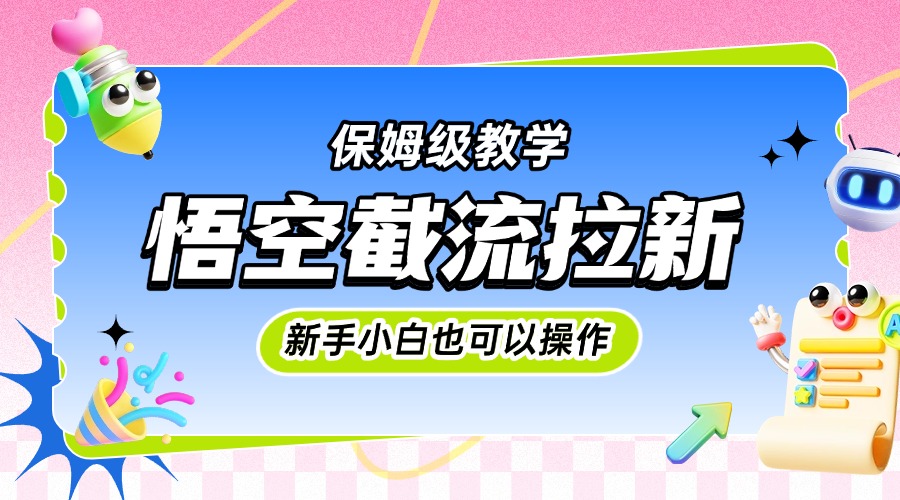 悟空截流拉新，保姆级教学，小白也可以操作-小白副业网
