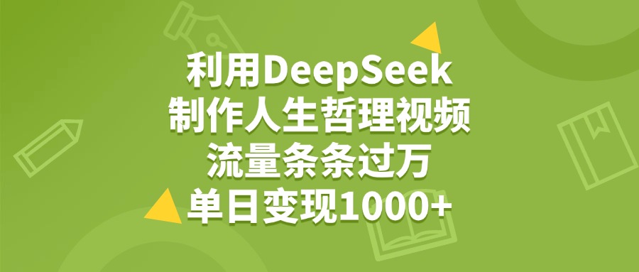 利用DeepSeek制作人生哲理视频，流量条条过万，单日变现1000+-小白副业网