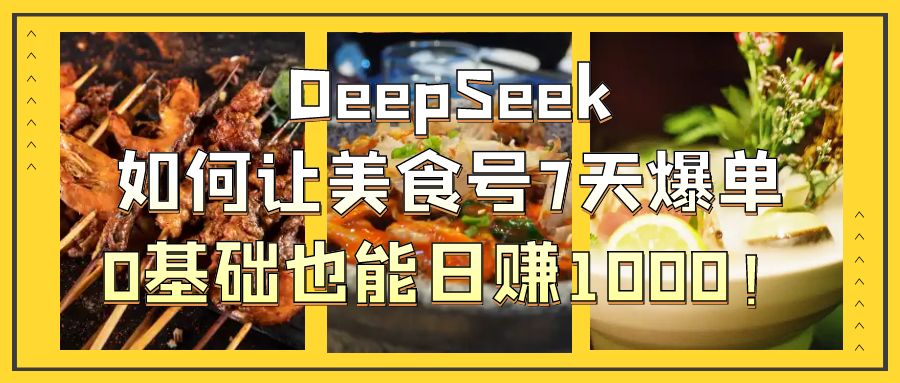DeepSeek如何让美食号7天爆单，0基础也能日赚1000！-小白副业网