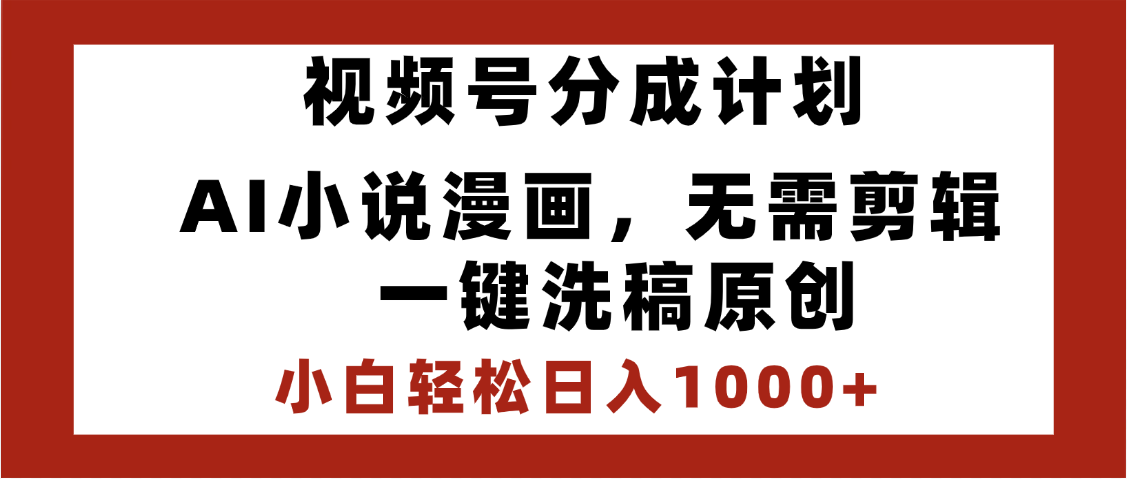 最新视频号分成计划，AI小说漫画，无需剪辑，一键洗稿原创，小白日入1000+，喂饭级教程-小白副业网