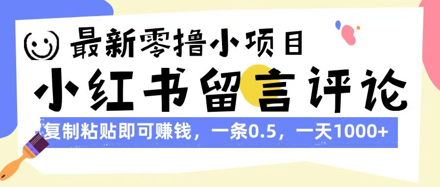 最新零撸小项目，小红书留言评论，复制粘贴即可赚钱，一条0.5，一天1000+-小白副业网
