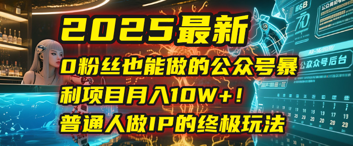 2025最新0粉丝也能做的公众号暴利项目，月入10W+！普通人做IP的终极玩法-小白副业网