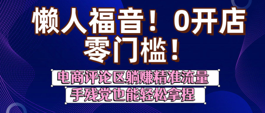 懒人福音！0开店、零门槛！电商评论区躺赚精准流量，手残党也能轻松拿捏-小白副业网