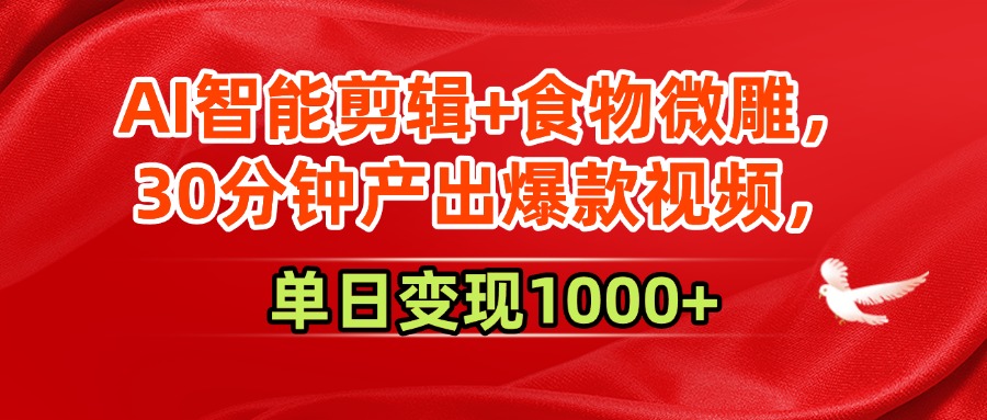 AI智能剪辑+食物微雕，30分钟产出爆款视频，单日变现1000+-小白副业网