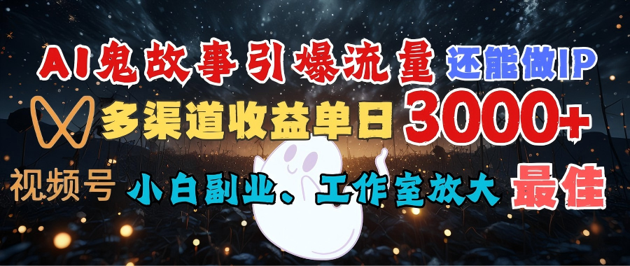 AI鬼故事引爆流量 还能做IP，视频号多渠道收益单日3000+，小白副业、工作室放大的最佳选择-小白副业网
