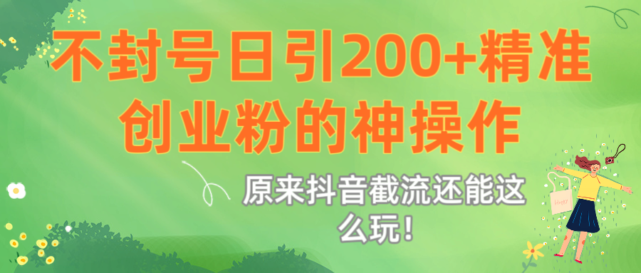 原来抖音截流还能这么玩！不封号日引200+精准创业粉的神操作-小白副业网