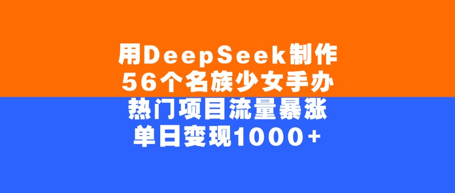 用DeepSeek制作56个名族少女手办，单日变现1000+，热门项目流量暴涨-小白副业网