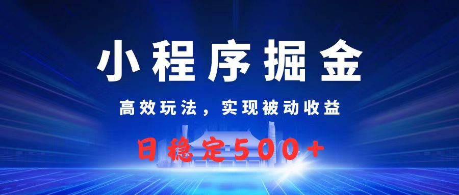 微信小程序掘金，高效玩法实现被动收益，日赚收益500+-小白副业网