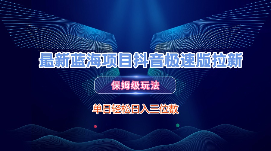 最新蓝海项目抖音极速版拉新，保姆级玩法，单日轻松日入三位数-小白副业网