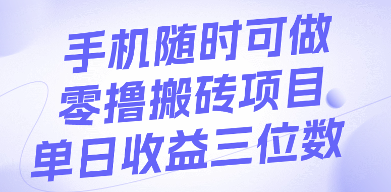 手机随时可做，零撸搬砖项目，单日收益三位数-小白副业网