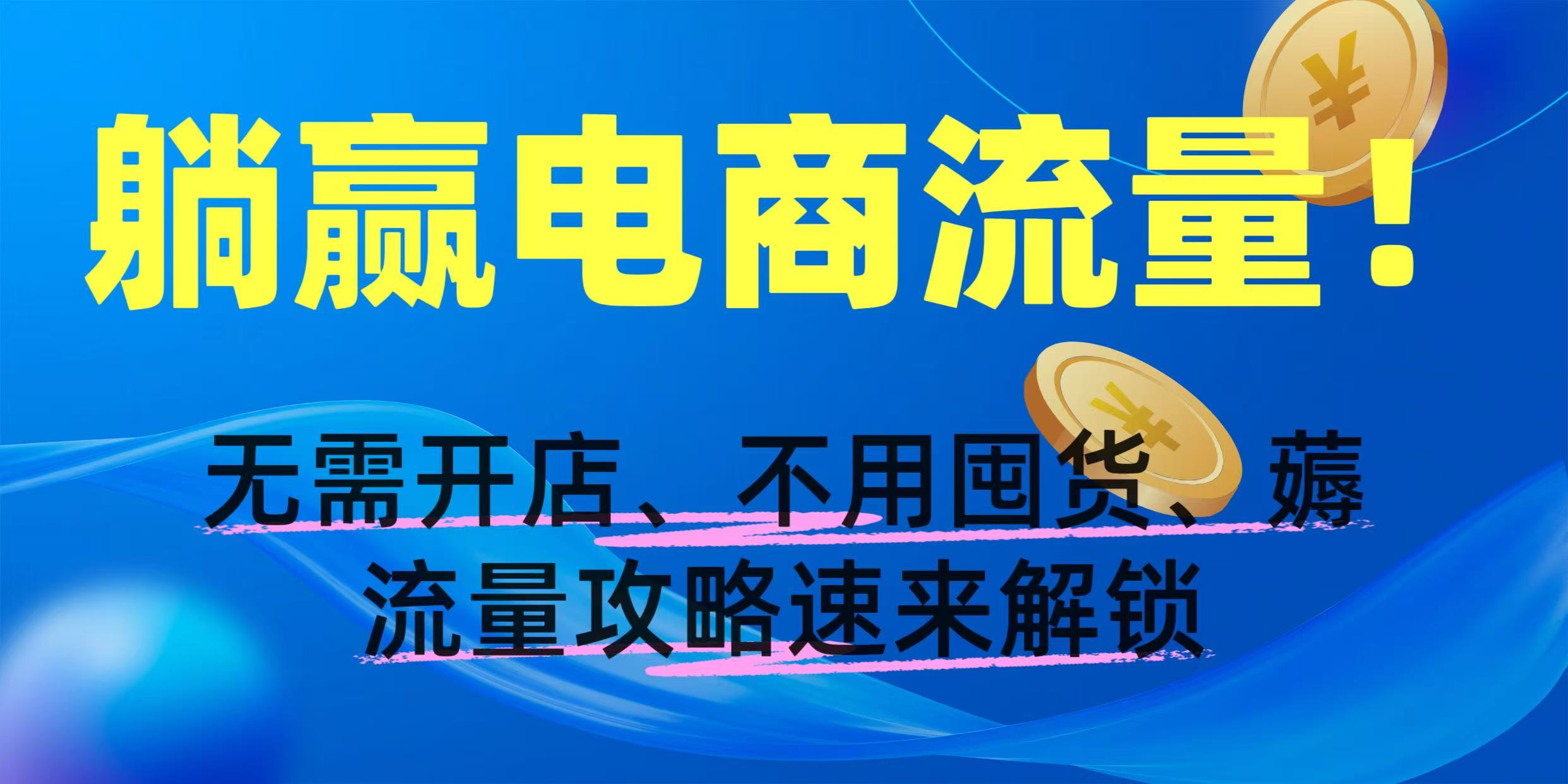 躺赢电商流量！无需开店、不用囤货，薅流量攻略速来解锁-小白副业网