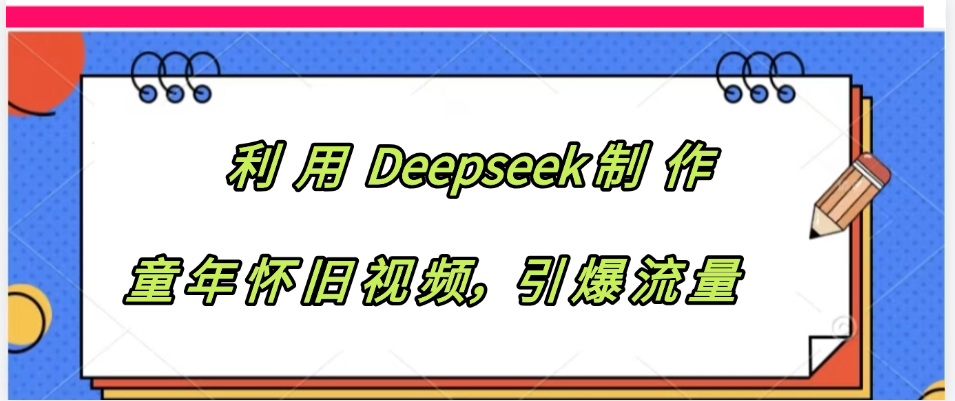 利用 Deepseek制 作童年怀旧视频，引爆流量-小白副业网