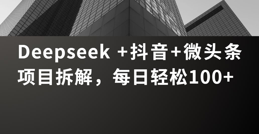 Deepseek +抖音 微头条项目拆解，每日轻松100+-小白副业网