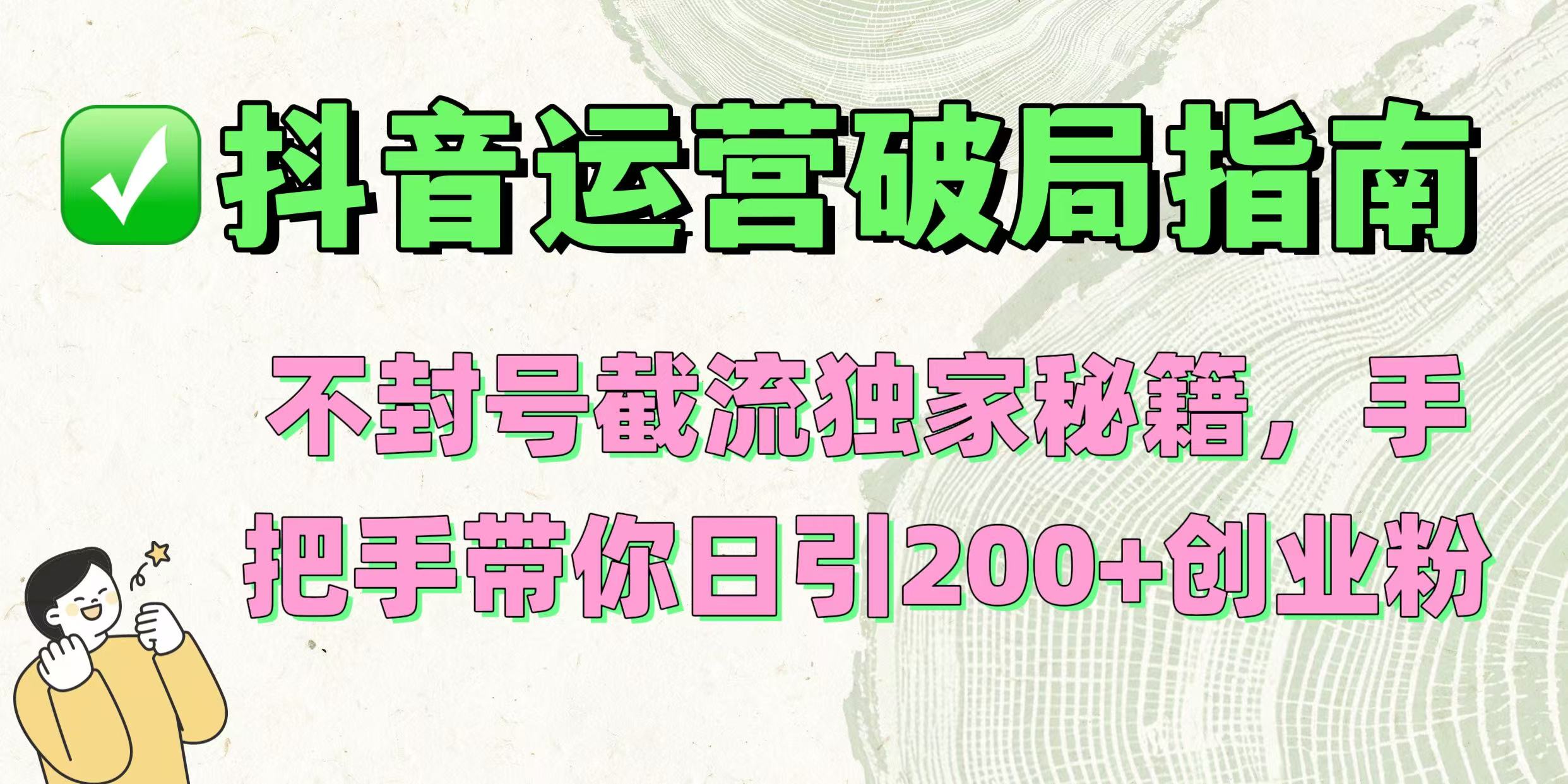 抖音运营破局指南！不封号截流独家秘籍，手把手带你日引200+创业粉-小白副业网