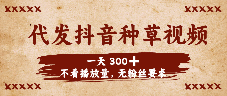 代发抖音种草视频，一天300➕，不看播放量，无粉丝要求-小白副业网