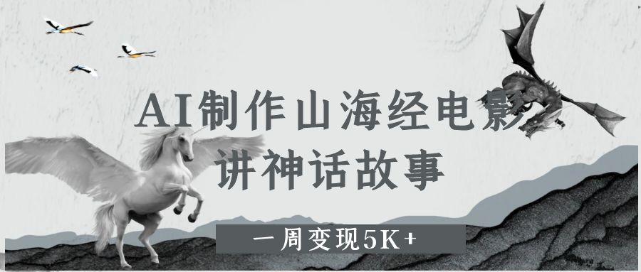 AI制作山海经电影，讲神话故事，一周变现5K+-小白副业网