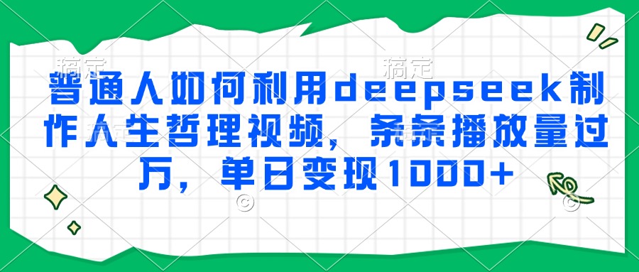 普通人如何利用deepseek制作人生哲理视频，条条播放量过万，单日变现1000+-小白副业网