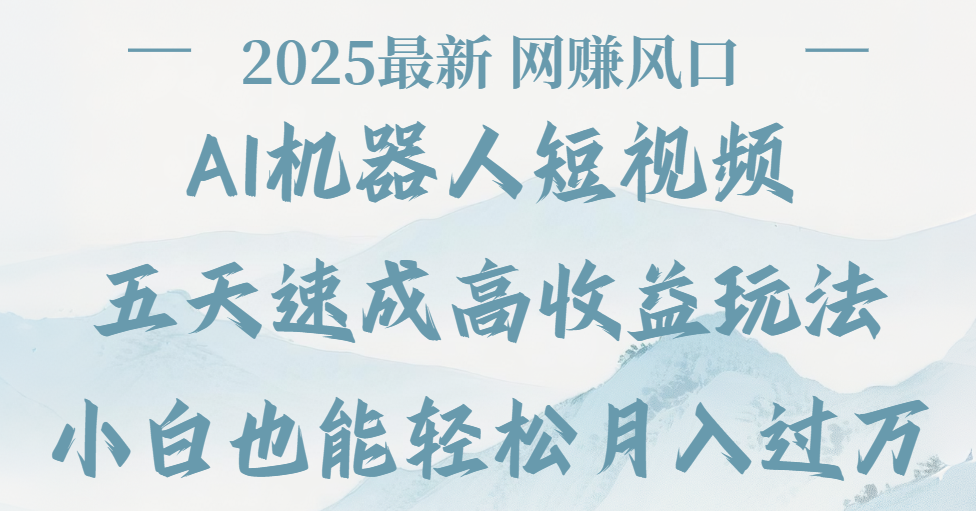 2025最新Ai 机器人短视频，网赚变现风口，五天速成高收益玩法，小白轻松月入过万-小白副业网
