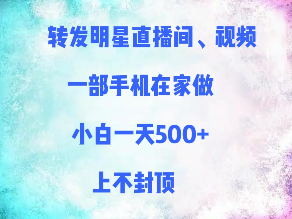 转发明星直播间、视频，一部手机在家做，小白一天500+，上不封顶-小白副业网