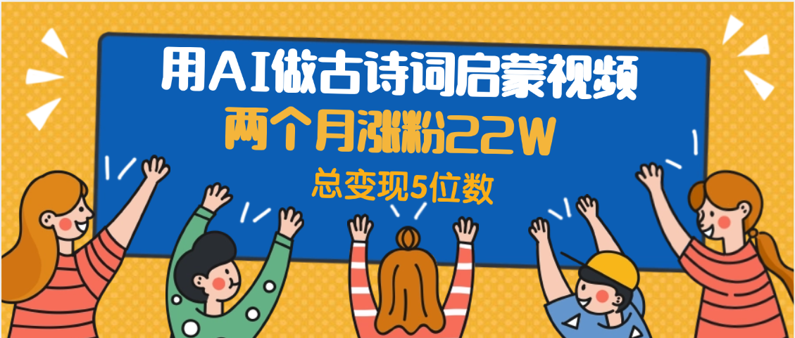 用AI做古诗词启蒙视频，两个月涨粉22W，总变现5位数-小白副业网