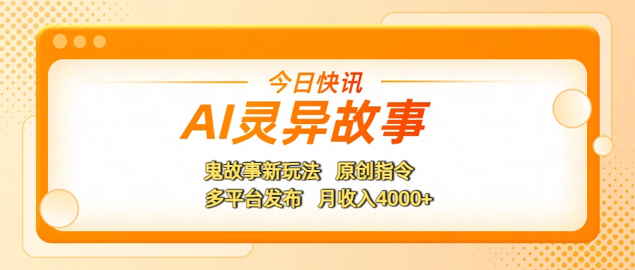 AI灵异故事，鬼故事新玩法，原创指令，多平台发布，月收入4000+-小白副业网