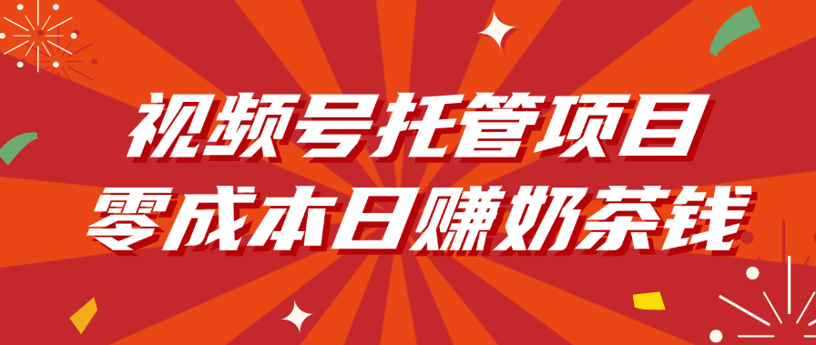 视频号托管项目，零成本日赚奶茶钱-小白副业网