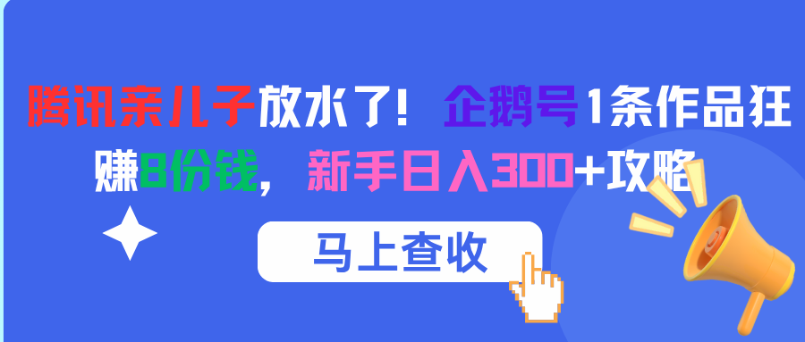 腾讯亲儿子放水了！企鹅号1条作品狂赚8份钱，新手日入300+攻略-小白副业网