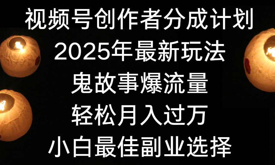 视频号创作者分成计划，2025年最新玩法鬼故事爆流量，小白轻松上手，副业的绝佳选择，轻松月入过万-小白副业网