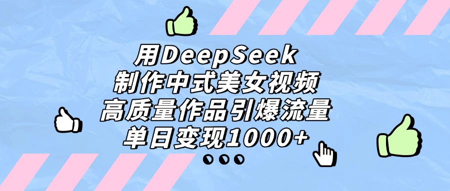 用DeepSeek制作中式美女视频，单日变现1000+，高质量作品引爆流量-小白副业网