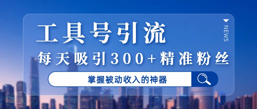 工具号引流，掌握被动收入的神器，每天吸引300+精准粉丝-小白副业网