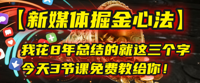 我花8年总结的【新媒体掘金心法】，就这三个字，今天3节课免费教给你！-小白副业网