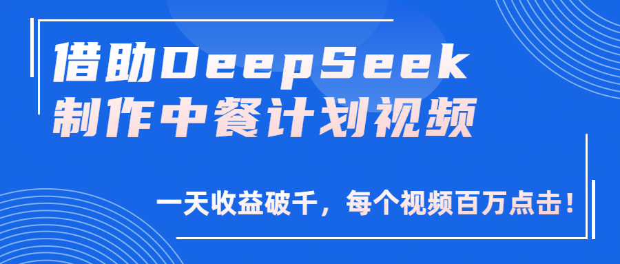 借助DeepSeek制作，中餐计划视频，一天收益破千，每个视频百万点击！-小白副业网