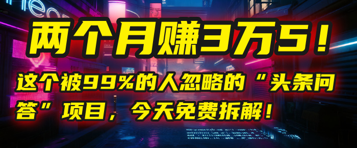 “头条问答”项目，今天免费拆解！两个月赚3万5！这个被99%的人忽略的-小白副业网