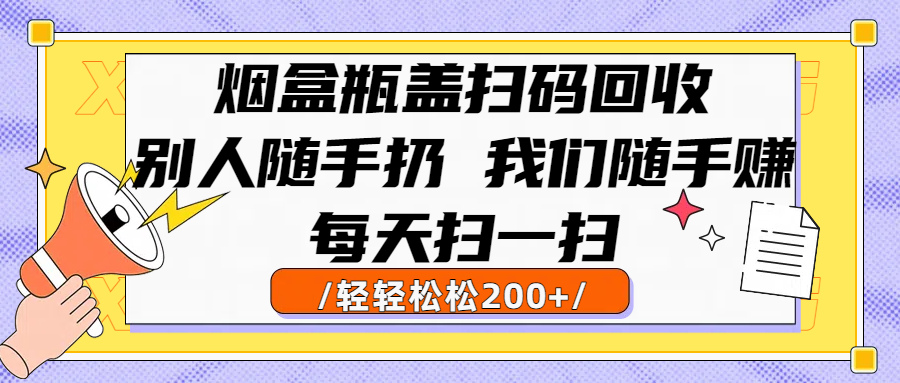 烟盒瓶盖扫码回收，别人随手扔 我们随手赚，闷声发大财，每天扫一扫轻轻松松200+-小白副业网