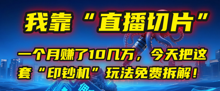 我靠“直播切片”，一个月赚了10几万，今天把这套“印钞机”玩法免费拆解！-小白副业网