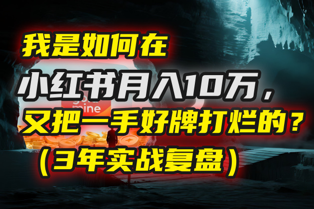 我是如何在小红书月入10万，又把一手好牌打烂的？（3年实战复盘）-小白副业网