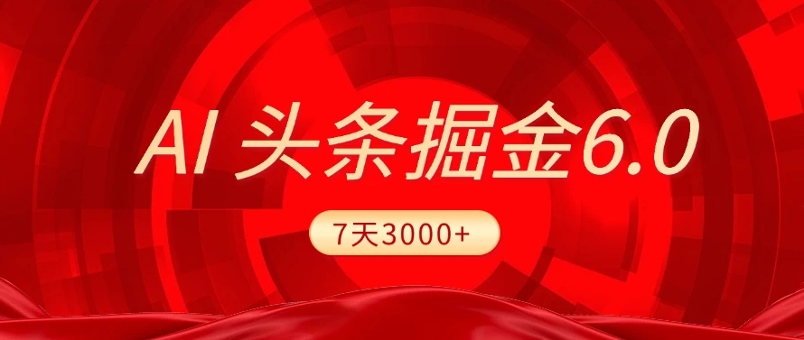 2025最新AI头条6.0，操作很简单，7天挣了3000+，小白可以照做（附详细教程）-小白副业网