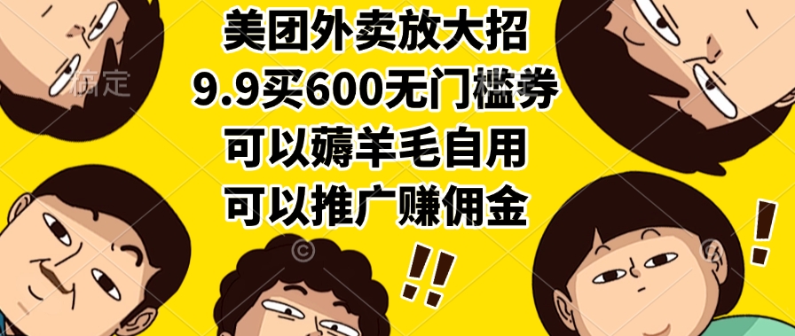 美团外卖放大招，9.9买600无门槛券，可以薅羊毛自用，可以推广赚佣金-小白副业网