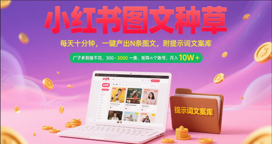 小红书图文种草   每天十分钟 一键产出N条图文 附提示词文案库广子多到接不完 300-3000一条 矩阵n个账号 月入10W+-小白副业网