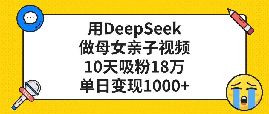 用DeepSeek做母女亲子视频，单日变现1000+，10天吸粉18万-小白副业网