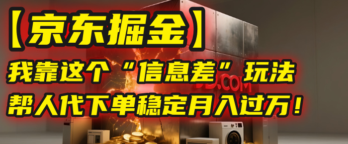 【京东掘金】我靠这个“信息差”玩法，帮人代下单，稳定月入过万！-小白副业网