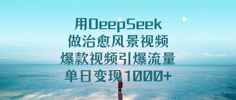 用DeepSeek做治愈风景视频，单日变现1000+，爆款视频引爆流量-小白副业网