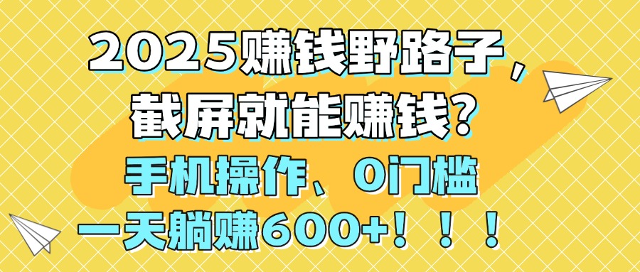 2025赚钱野路子，截屏就能赚钱？手机操作0门槛，一天躺赚600+！！！-小白副业网