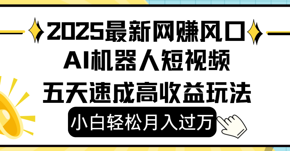 2025最新网赚变现风口，Ai 机器人短视频，小白轻松月入过万，五天速成高收益玩法-小白副业网