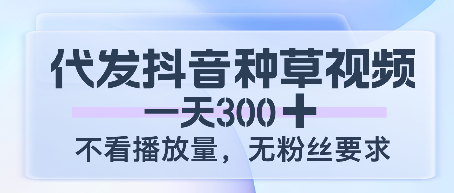 代发抖音种草视频，一天300，不看播放量，无粉丝要求-小白副业网